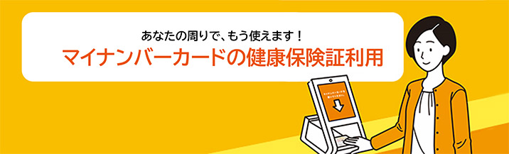 あなたの周りで、もう使えます！マイナンバーカードの健康保険証利用